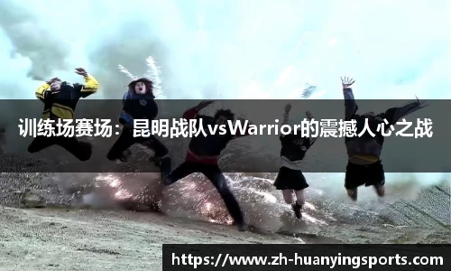 训练场赛场：昆明战队vsWarrior的震撼人心之战