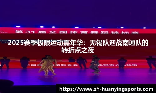 2025赛季极限运动嘉年华：无锡队迎战南通队的转折点之夜