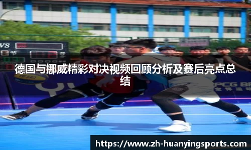 德国与挪威精彩对决视频回顾分析及赛后亮点总结