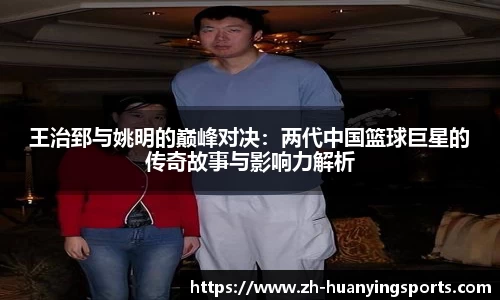 王治郅与姚明的巅峰对决：两代中国篮球巨星的传奇故事与影响力解析